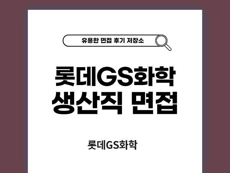 롯데GS화학 생산직 면접 솔직한 후기와 팁 공개